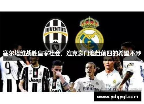 塞尔塔维战胜皇家社会，连克豪门追赶前四的希望不渺