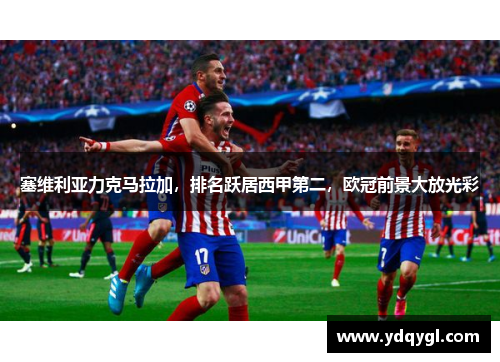 塞维利亚力克马拉加，排名跃居西甲第二，欧冠前景大放光彩