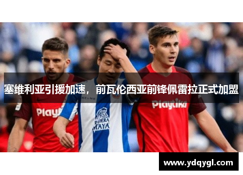 塞维利亚引援加速，前瓦伦西亚前锋佩雷拉正式加盟