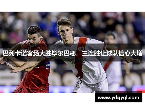 巴列卡诺客场大胜毕尔巴鄂，三连胜让球队信心大增
